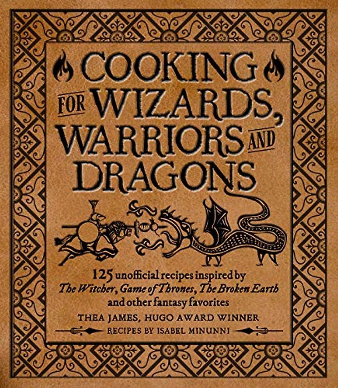 Cooking for Wizards, Warriors and Dragons: 125 Unofficial Recipes Inspired by the Witcher, Game of Thrones, the Broken Earth and Other Fantasy Favorites