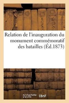 Relation de l'Inauguration Du Monument Commémoratif Des Batailles Des 30 Novembre: Et 2 Décembre 1870