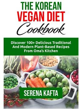 The Korean Vegan Diet Cookbook: Discover 100+ Delicious Traditional and Modern Plant-Based Recipes from Oma's Kitchen