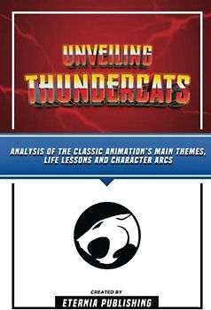 Unveiling Thundercats - Analysis Of The Classic Animation’s Main Themes, Life Lessons And Character Arcs
