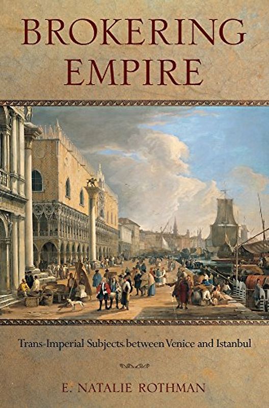 Brokering Empire: Trans-Imperial Subjects Between Venice and Istanbul - Rothman, E. Natalie