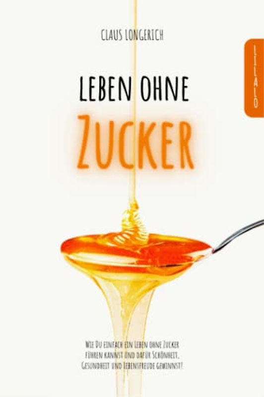 Leben ohne Zucker!: Wie Du einfach ein Leben ohne Zucker führen kannst und dafür Schönheit, Gesundheit und Lebensfreude gewinnst!
