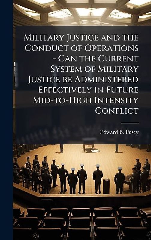Military Justice and the Conduct of Operations - Can the Current System of Military Justice be Administered Effectively in Future Mid-to-High Intensity Conflict