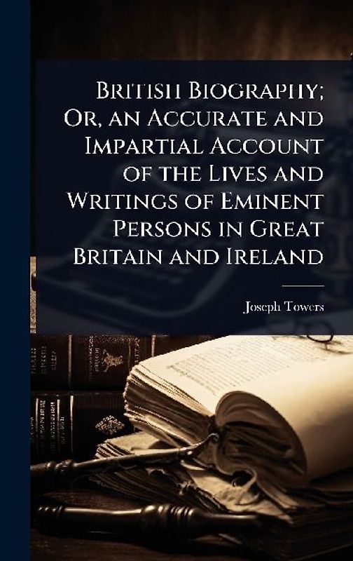 British Biography; Or, an Accurate and Impartial Account of the Lives and Writings of Eminent Persons in Great Britain and Ireland