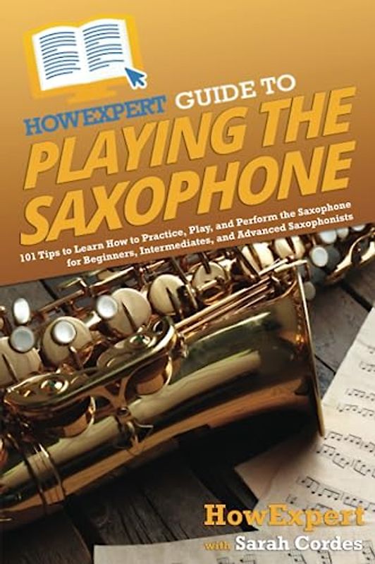 HowExpert Guide to Playing the Saxophone: 101 Tips to Learn How to Practice, Play, and Perform the Saxophone for Beginners, Intermediates, and Advanced Saxophonists