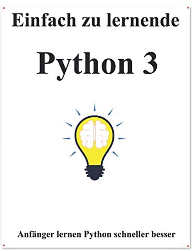 Einfach zu lernende Python 3: Schritt für Schritt, um Anf?nger dazu zu bringen, Python 3 besser und schneller zu lernen (Einfaches Erlernen von Python ... und Datenstrukturen und Algorithmen, Band 1)