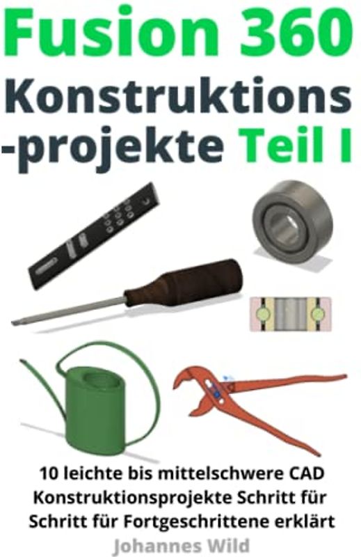 Fusion 360 | Konstruktionsprojekte Teil 1: 10 leichte bis mittelschwere CAD Konstruktionsprojekte Schritt für Schritt für Fortgeschrittene erklärt ... CAM & FEM von einem Ingenieur lernen, Band 2)
