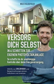 VERSORG DICH SELBST! - In 6 Schritten zur eigenen Photovoltaikanlage - So schaffst du dir unabhängige Kontrolle über deine Energieversorgung: Mithilfe ... planen, kalkulieren und umsetzen