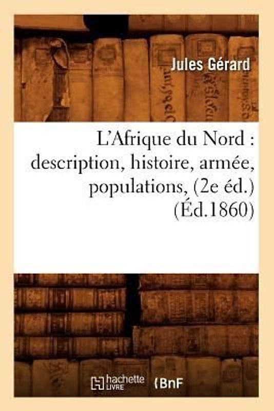 L'Afrique Du Nord: Description, Histoire, Armée, Populations, (2e Éd.) (Éd.1860)