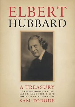 Elbert Hubbard: A Treasury of Insights, Inspirations, and Provocations