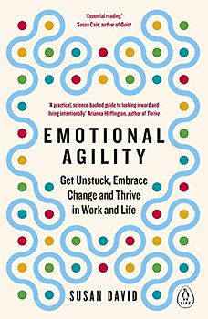 Emotional Agility: Get Unstuck, Embrace Change and Thrive in Work and Life