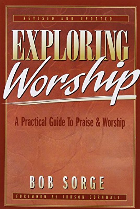 Exploring Worship: A Practical Guide to Praise & Worship