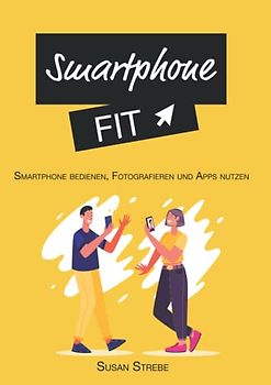 Smartphone Fit - Smartphone bedienen, fotografieren und Apps nutzen: Das Buch für Smartphone Anfänger auf Android *Fotografieren, Apps bedienen und die Grundlagen des Smartphones*