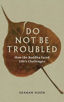 Do Not Be Troubled: How The Buddha Faced Life's Challenges