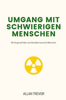 Umgang mit schwierigen Menschen: Der kluge Leitfaden zum Überleben toxischer Menschen