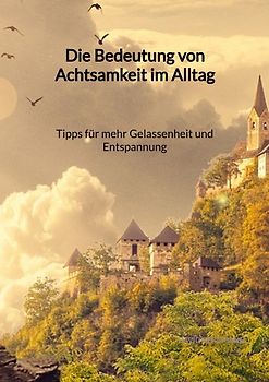 Die Bedeutung von Achtsamkeit im Alltag - Tipps für mehr Gelassenheit und Entspannung