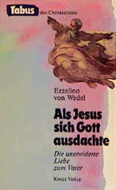 Als Jesus sich Gott ausdachte. Die unerwiderte Liebe zum Vater