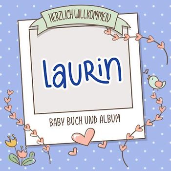Herzlich Willkommen Laurin - Baby Buch und Album: Personalisiertes Babybuch und Babyalbum, Geschenk zu Schwangerschaft und Geburt, Baby Name auf dem Cover