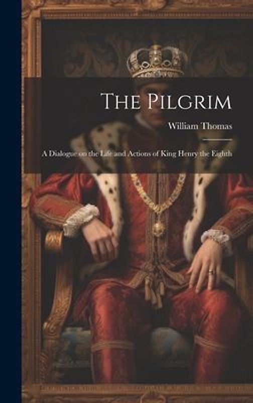 The Pilgrim: A Dialogue on the Life and Actions of King Henry the Eighth