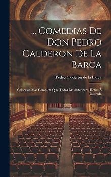 ... Comedias De Don Pedro Calderon De La Barca: Coleccion Mas Completa Que Todas Las Anteriores, Hecha É Ilustrada
