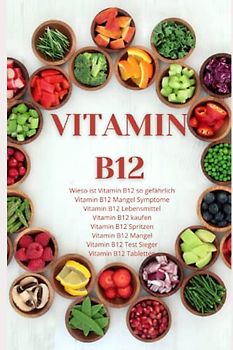 Vitamin B12 - Vitamin B12 Cobalamin, Vitamin B12 Mangel, Vitamin B12 Vegetarismus, Vitamin B12 Anämie, Vitamin B12 Nervensystem, Vitamin B12 ... B12 so gefährlich, (JAMES VITAMINE, Band 1)