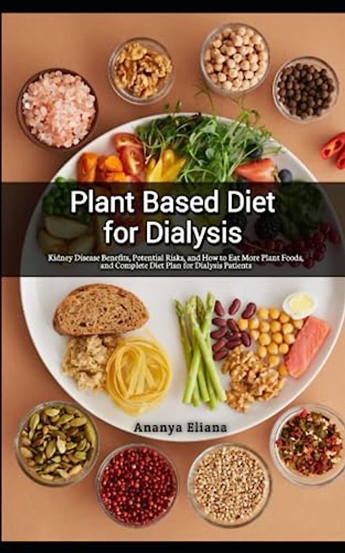 Plant Based Diet for Dialysis: Kidney Disease Benefits, Potential Risks, and How to Eat More Plant Foods, and Complete Diet Plan for Dialysis Patients