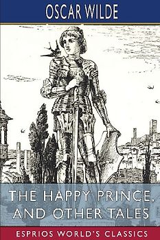 The Happy Prince, and Other Tales (Esprios Classics)