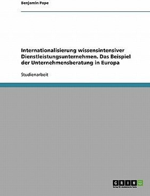 Internationalisierung wissensintensiver Dienstleistungsunternehmen. Das Beispiel der Unternehmensberatung in Europa