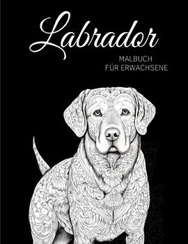 Labrador Malbuch für Erwachsene: Entspannende Labrador-Muster, Mandalas und Blumen – Therapie und Meditation für Männer und Frauen