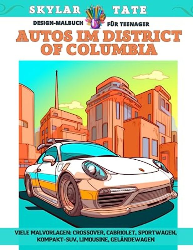 Design-Malbuch für Teenager - Autos im District of Columbia - Viele Malvorlagen - Crossover, Cabriolet, Sportwagen, Kompakt-SUV, Limousine, Geländewagen