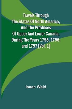 Travels through the states of North America, and the provinces of Upper and Lower Canada, during the years 1795, 1796, and 1797 [Vol. 1]