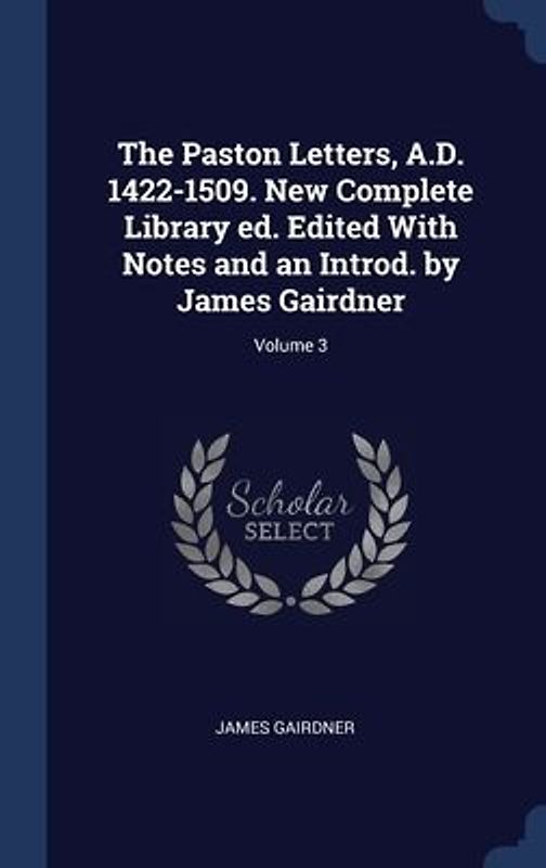 The Paston Letters, A.D. 1422-1509. New Complete Library ed. Edited With Notes and an Introd. by James Gairdner; Volume 3