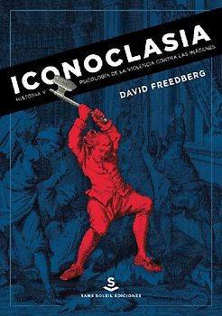Iconoclasia : historia y psicología de la violencia contra las imágenes