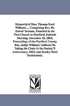 Memorial of Hon. Thomas Scott Williams ... Comprising Rev. Dr. Hawes' Sermon, Preached in the First Church in Hartford, Sabbath Morning, December 22,