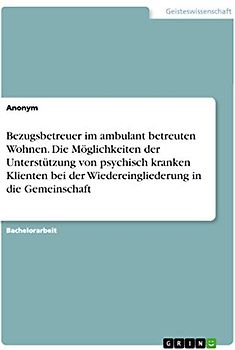Bezugsbetreuer im ambulant betreuten Wohnen. Die Möglichkeiten der Unterstützung von psychisch kranken Klienten bei der Wiedereingliederung in die Gemeinschaft