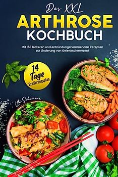 Das XXL Arthrose Kochbuch: Mit 150 leckeren und entzündungshemmenden Rezepten zur Linderung von Gelenkschmerzen! Inkl. 14 Tage Ernährungsplan