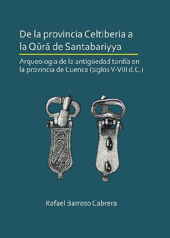 De la provincia Celtiberia a la qura de Santabariyya: Arqueologia de la Antiguedad tardia en la provincia de Cuenca (siglos V-VIII d.C.)