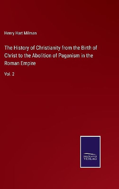 The History of Christianity from the Birth of Christ to the Abolition of Paganism in the Roman Empire