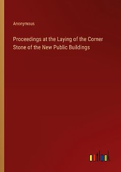 Proceedings at the Laying of the Corner Stone of the New Public Buildings