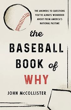 The Baseball Book of Why: The Answers to Questions You've Always Wondered about from America's National Pastime