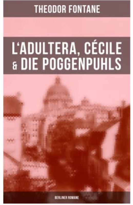 L'Adultera, Cécile & Die Poggenpuhls (Berliner Romane): Alltagsgeschichten und poetische Bilder aus dem Berlin der Gründerjahre