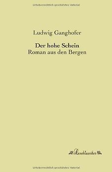Der hohe Schein: Roman aus den Bergen - Ganghofer, Ludwig