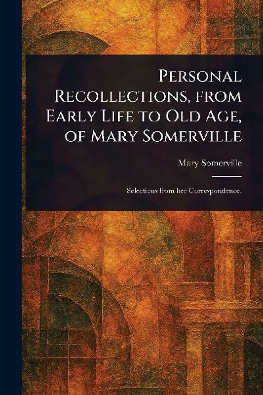 Personal Recollections, From Early Life to Old Age, of Mary Somerville
