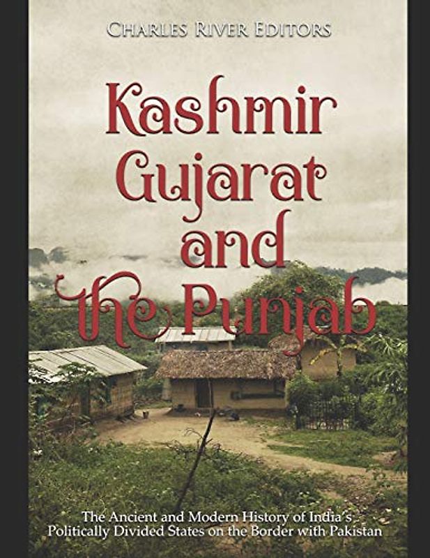 Kashmir, Gujarat, and the Punjab: The Ancient and Modern History of India’s Politically Divided States on the Border with Pakistan