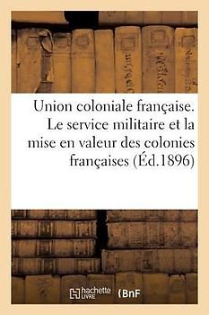 Union Coloniale Française. Le Service Militaire Et La Mise En Valeur Des Colonies Françaises: . Pétition Au Sénat, Et À La Chambre Des Députés
