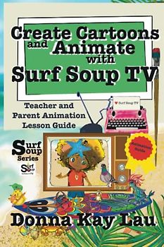 Create Cartoons and Animate with Surf Soup TV: Teacher and Parent Animation Lesson Guide
