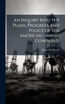 An Inquiry Into the Plans, Progress, and Policy of the American Mining Companies