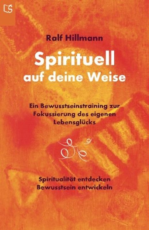 Spirituell auf deine Weise: Spiritualität entdecken und Bewusstsein entwickeln: Ein Bewusstseinstraining zur Fokussierung des eigenen Lebensglücks - Hillmann, Ralf