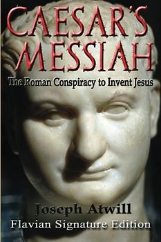 Caesar's Messiah: The Roman Conspiracy to Invent Jesus: Flavian Signature Edition