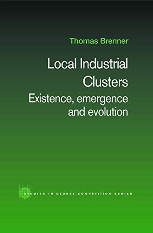 Local Industrial Clusters: Existence, Emergence and Evolution (Routledge Studies in Global Competition)